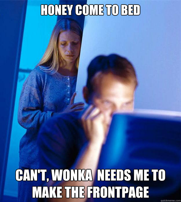 honey come to bed can't, wonka  needs me to make the frontpage  Redditors Wife