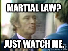 martial law? Just watch me. - martial law? Just watch me.  Trudeau Boss