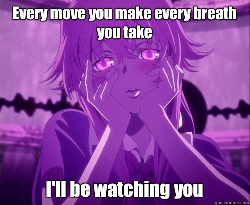 Every move you make every breath you take I'll be watching you  Yuno Gasai Face