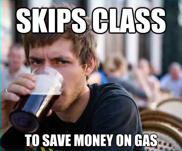 Skips Class To save money on gas  Lazy College Senior