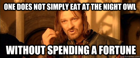 One does not simply eat at the night owl  without spending a fortune  One Does Not Simply