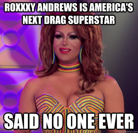 Roxxxy andrews is America's Next drag superstar Said no one ever - Roxxxy andrews is America's Next drag superstar Said no one ever  Misc