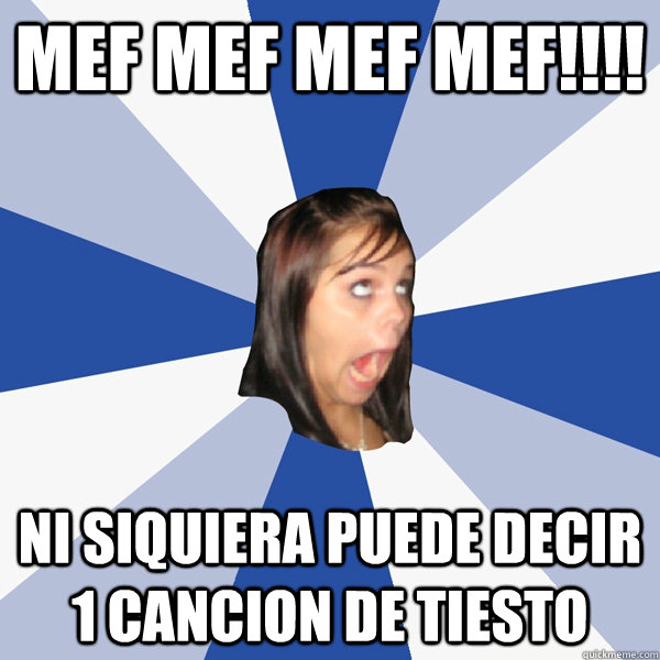 MEF MEF MEF MEF!!!! ni siquiera puede decir 1 cancion de tiesto   Annoying Facebook Girl
