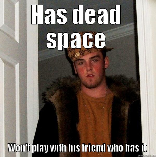 HAS DEAD SPACE WON'T PLAY WITH HIS FRIEND WHO HAS IT Scumbag Steve