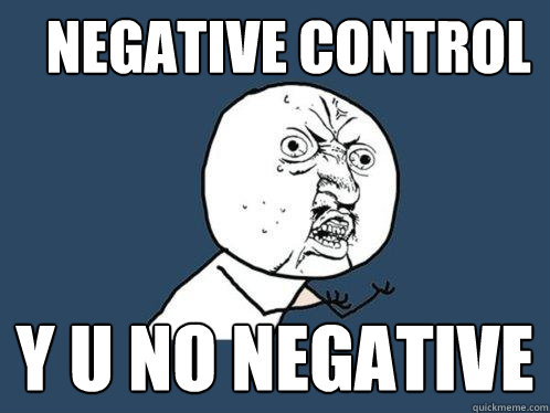 negative control y u no negative  Y U No