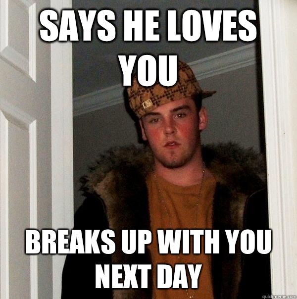 Says he loves you Breaks up with you next day   Scumbag Steve