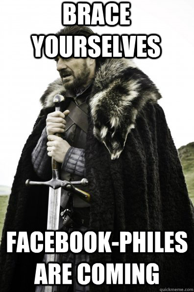 Brace Yourselves Facebook-philes are coming - Brace Yourselves Facebook-philes are coming  Game of Thrones
