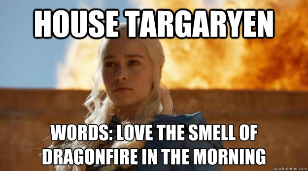 House Targaryen Words: Love The Smell Of Dragonfire In The Morning - House Targaryen Words: Love The Smell Of Dragonfire In The Morning  That Girl Is On Fire