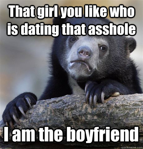 That girl you like who is dating that asshole I am the boyfriend  Confession Bear