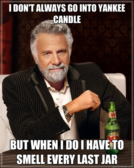 I don't always go into Yankee candle but when i do i have to smell every last jar - I don't always go into Yankee candle but when i do i have to smell every last jar  The Most Interesting Man In The World
