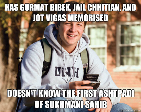 Has Gurmat Bibek, Jail Chhitian, and Jot Vigas memorised  Doesn't know the first ashtpadi of Sukhmani Sahib  College Freshman