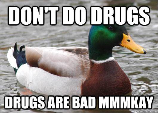 Don't do drugs drugs are bad mmmkay  Actual Advice Mallard