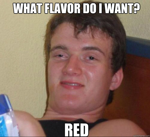What flavor do I want? Red  ten guy