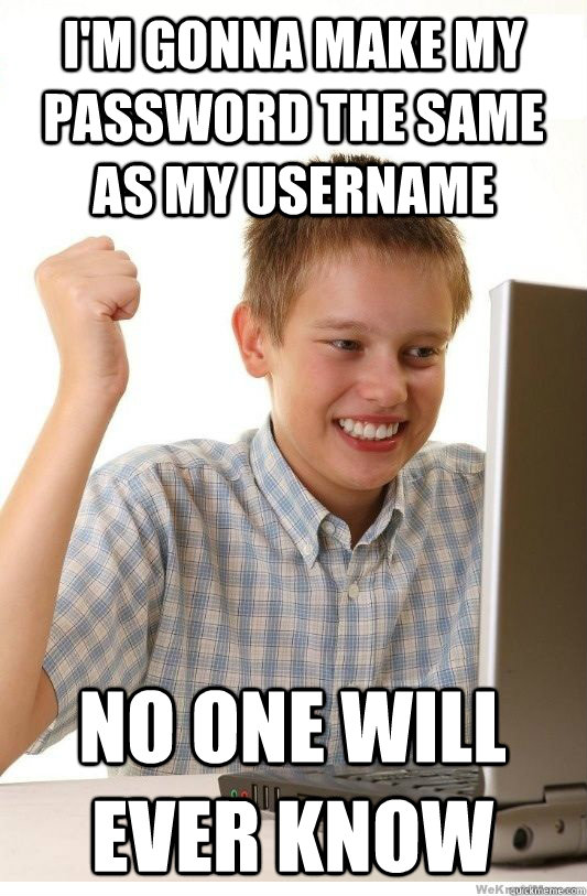 i'm gonna make my password the same as my username no one will ever know  First Day On Internet Kid