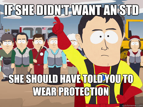 if she didn't want an std She should have told you to wear protection  Captain Hindsight