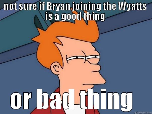 NOT SURE IF BRYAN JOINING THE WYATTS IS A GOOD THING OR BAD THING  Futurama Fry