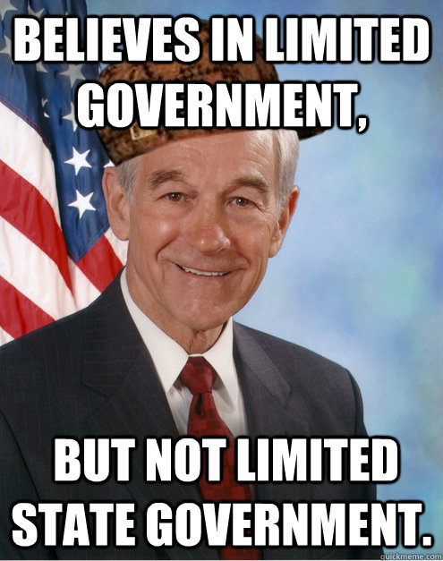 Believes in limited government,  but not limited state government. - Believes in limited government,  but not limited state government.  Scumbag Ron Paul
