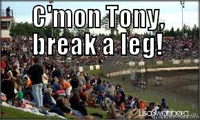 C'MON TONY, BREAK A LEG!  Misc