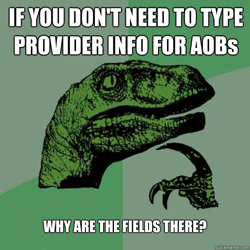 IF YOU DON'T NEED TO TYPE PROVIDER INFO FOR AOBs WHY ARE THE FIELDS THERE?  Philosoraptor