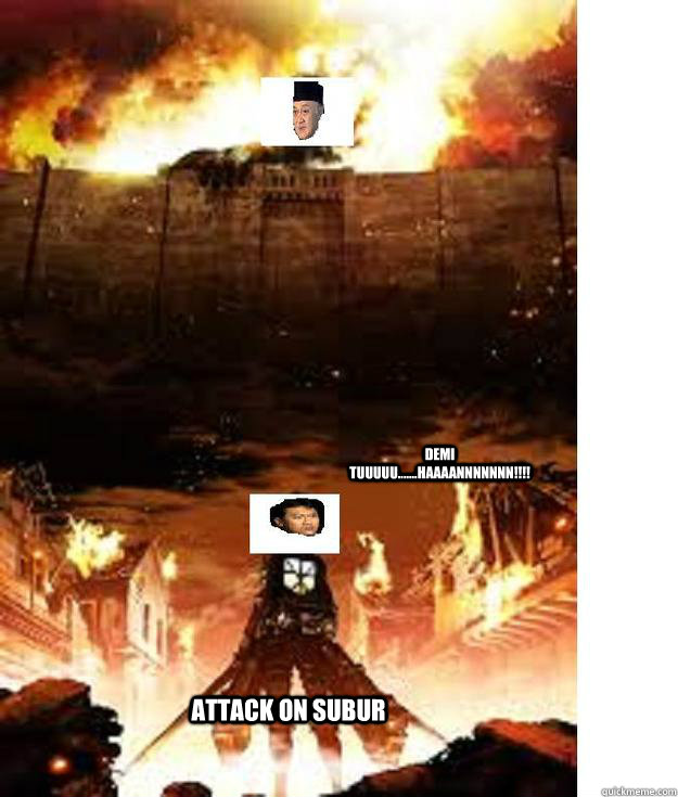Attack on subur Demi Tuuuuu.......haaaannnnnnn!!!! - Attack ON subur