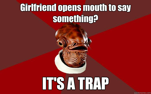 Girlfriend opens mouth to say something? IT'S A TRAP  Admiral Ackbar Relationship Expert