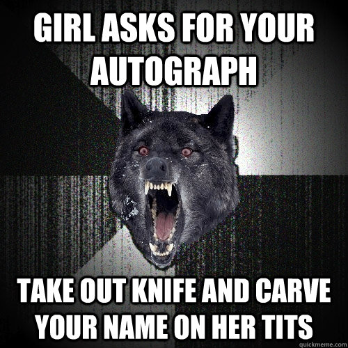 girl asks for your Autograph Take out knife and carve your name on her tits - girl asks for your Autograph Take out knife and carve your name on her tits  Insanity Wolf