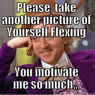 PLEASE, TAKE ANOTHER PICTURE OF YOURSELF FLEXING YOU MOTIVATE ME SO MUCH… Condescending Wonka