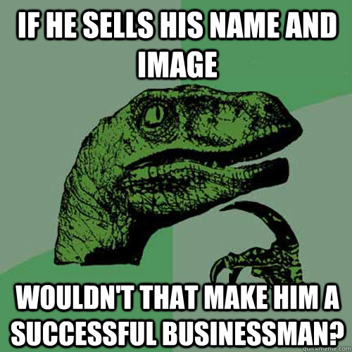 If he sells his name and image wouldn't that make him a successful businessman?  Philosoraptor