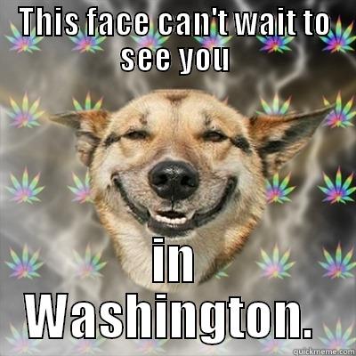 THIS FACE CAN'T WAIT TO SEE YOU IN WASHINGTON.  Stoner Dog