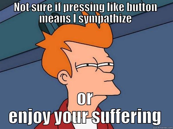 NOT SURE IF PRESSING LIKE BUTTON MEANS I SYMPATHIZE OR ENJOY YOUR SUFFERING Futurama Fry