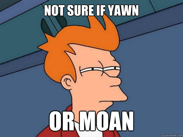 Not sure if yawn Or moan - Not sure if yawn Or moan  Misc