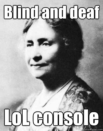Blind and deaf LoL console - Blind and deaf LoL console  PC Elitist Helen Keller