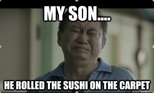 My son.... he rolled the sushi on the carpet  