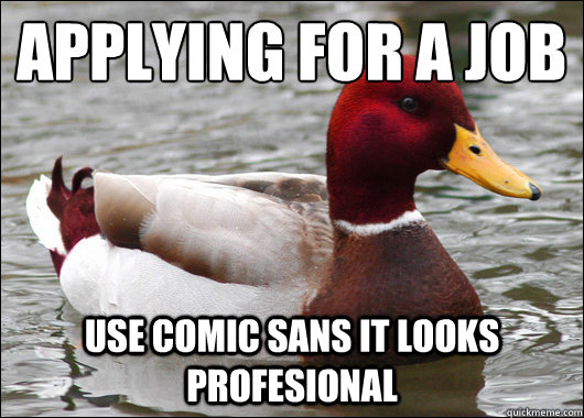 Applying for a job
 Use comic sans it looks profesional  Malicious Advice Mallard