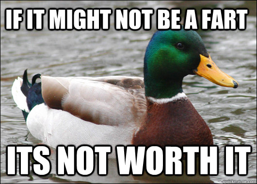 If it might not be a fart its not worth it  Actual Advice Mallard