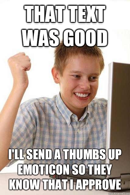 That text was good I'll send a thumbs up emoticon so they know that i approve  Happy computer kid