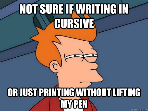 Not sure if writing in cursive Or just printing without lifting my pen  Futurama Fry