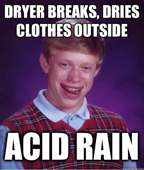 Dryer breaks, dries clothes outside Acid rain  Bad Luck Brian