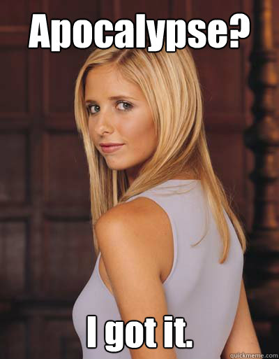 Apocalypse? I got it. - Apocalypse? I got it.  Best Girlfriend Ever Buffy