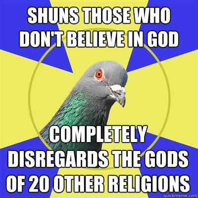 Shuns those who don't believe in God Completely Disregards the Gods of 20 other religions - Shuns those who don't believe in God Completely Disregards the Gods of 20 other religions  Religion Pigeon