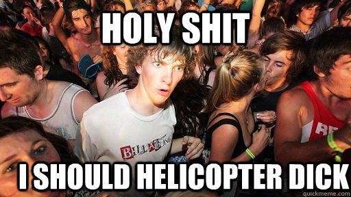holy shit i should helicopter dick  Sudden Clarity Clarence