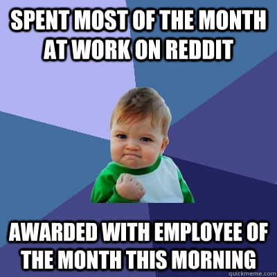 Spent most of the month at work on Reddit Awarded with employee of the month this morning - Spent most of the month at work on Reddit Awarded with employee of the month this morning  Success Kid