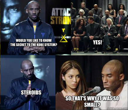 would you like to know
the secret to the kobe system? yes! Steroids so that's why it was so small? - would you like to know
the secret to the kobe system? yes! Steroids so that's why it was so small?  Kobe