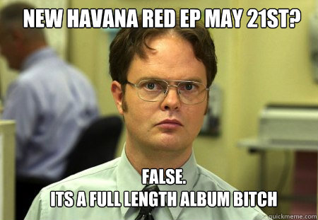 NEW HAVANA RED EP MAY 21ST? FALSE.  
ITS A FULL LENGTH ALBUM BITCH  Schrute