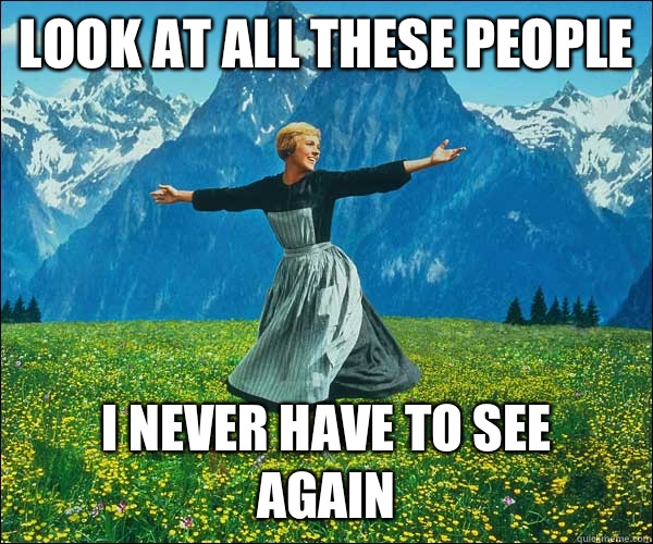 look at all these people i never have to see again  Sound of Music
