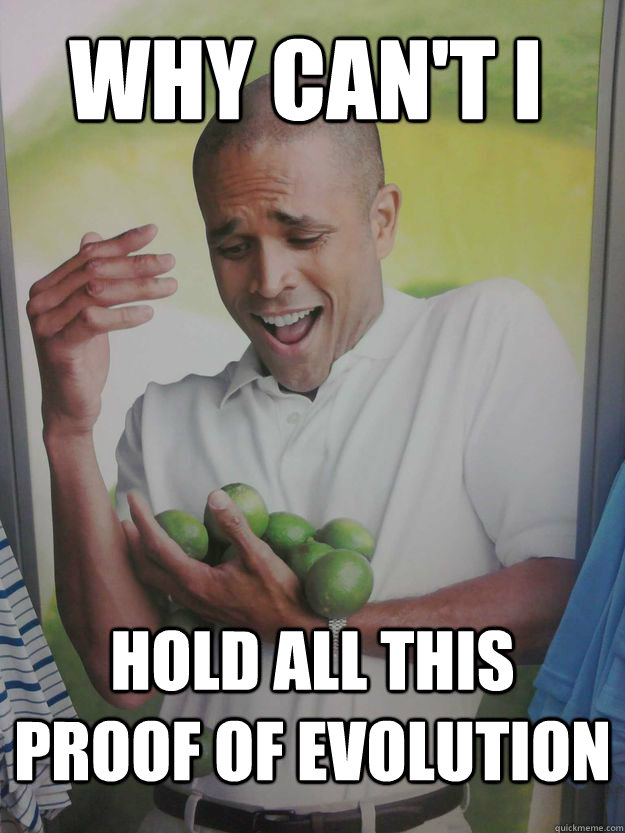 Why can't i hold all this proof of evolution - Why can't i hold all this proof of evolution  Why Cant I Hold All These Limes Guy