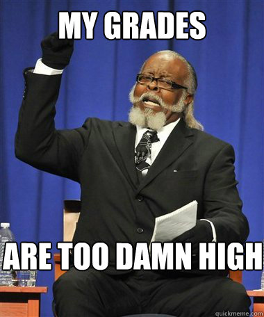 My grades are too damn high  Rent Is Too Damn High Guy