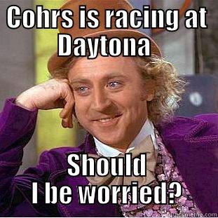 COHRS IS RACING AT DAYTONA  SHOULD I BE WORRIED? Condescending Wonka