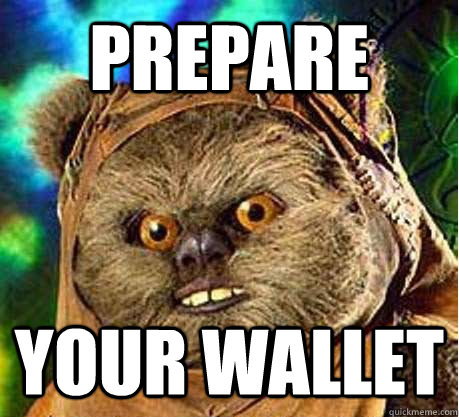 Prepare your wallet  Prepare your anus ewok