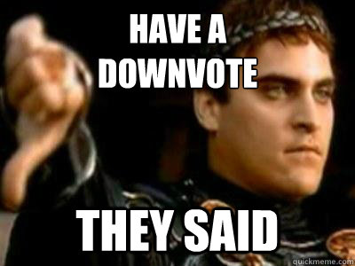 have a 
downvote they said  Downvoting Roman